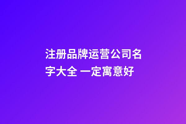 注册品牌运营公司名字大全 一定寓意好-第1张-公司起名-玄机派